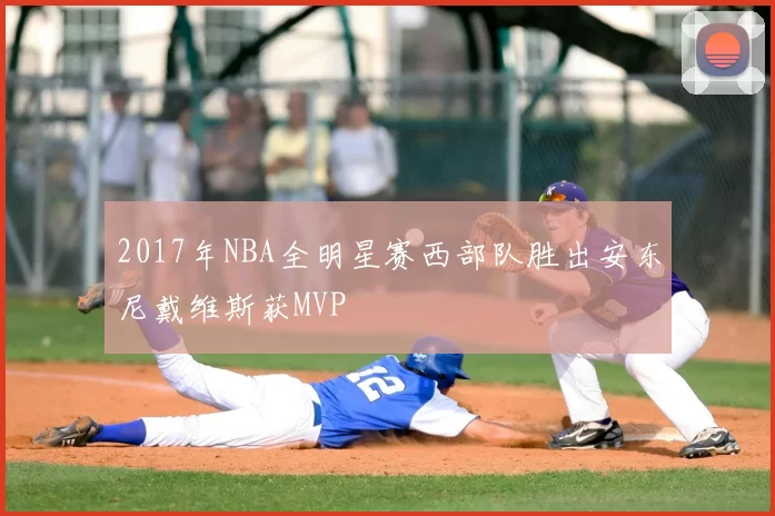 2017年NBA全明星赛西部队胜出安东尼戴维斯获MVP