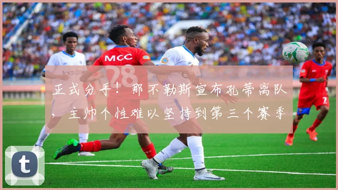 正式分手!那不勒斯宣布孔蒂离队,主帅个性难以坚持到第三个赛季_欧冠_国米_意甲