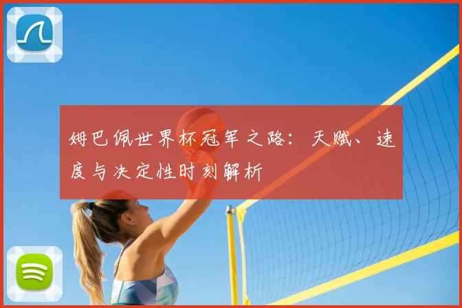 姆巴佩世界杯冠军之路:天赋、速度与决定性时刻解析