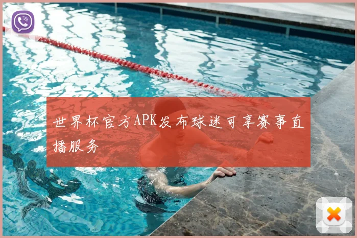 世界杯官方APK发布球迷可享赛事直播服务