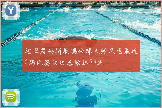 控卫詹姆斯展现传球大师风范最近5场比赛助攻总数达53次