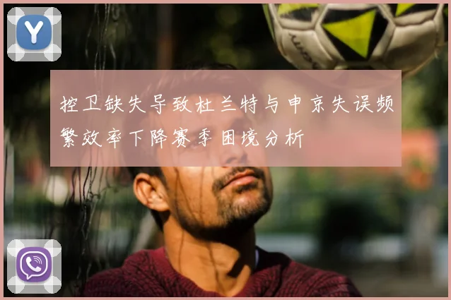 控卫缺失导致杜兰特与申京失误频繁效率下降赛季困境分析