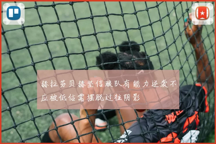 赫拉芬贝赫坚信狼队有能力逆袭不应被低估需摆脱过往阴影
