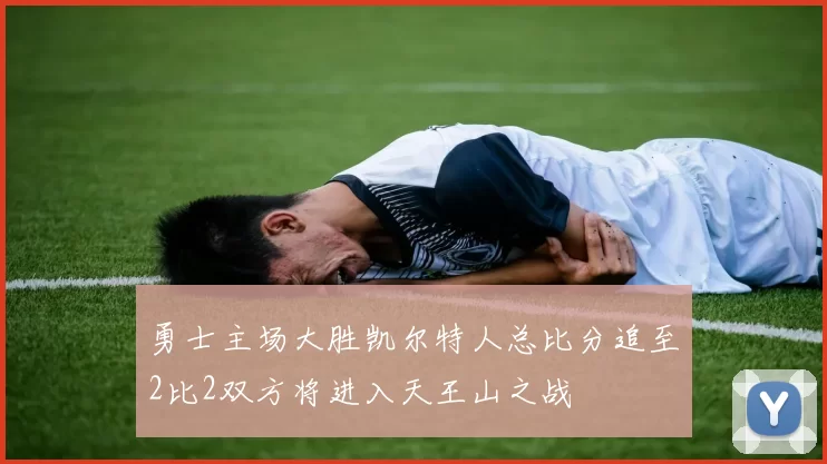 勇士主场大胜凯尔特人总比分追至2比2双方将进入天王山之战