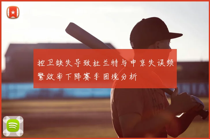 控卫缺失导致杜兰特与申京失误频繁效率下降赛季困境分析
