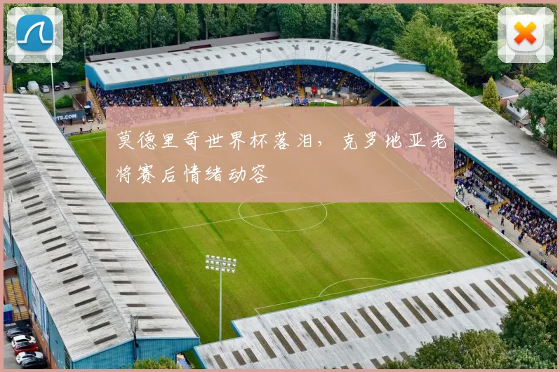 莫德里奇世界杯落泪,克罗地亚老将赛后情绪动容