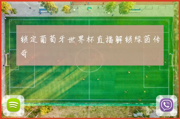 锁定葡萄牙世界杯直播解锁绿茵传奇