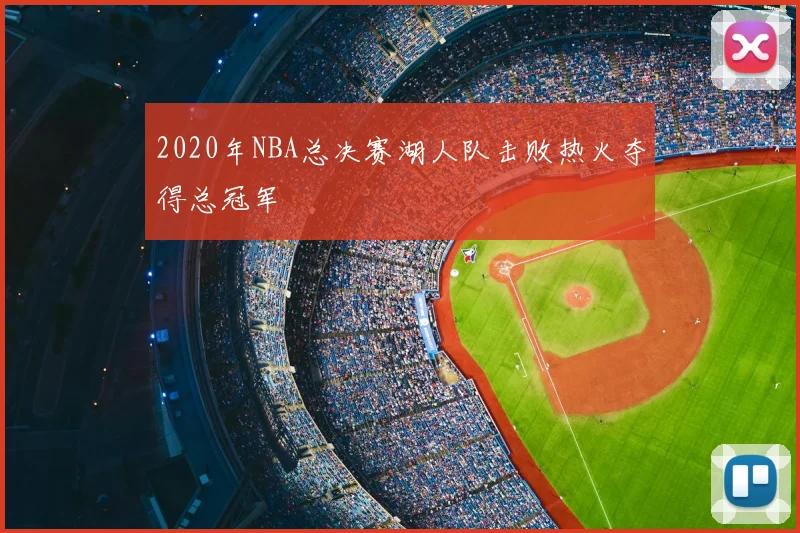 2020年NBA总决赛湖人队击败热火夺得总冠军