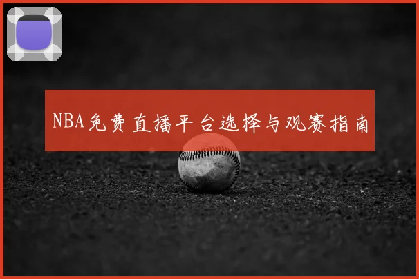 NBA免费直播平台选择与观赛指南