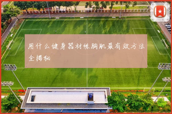 用什么健身器材练胸肌最有效方法全揭秘