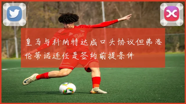 皇马与科纳特达成口头协议但弗洛伦蒂诺连任是签约前提条件