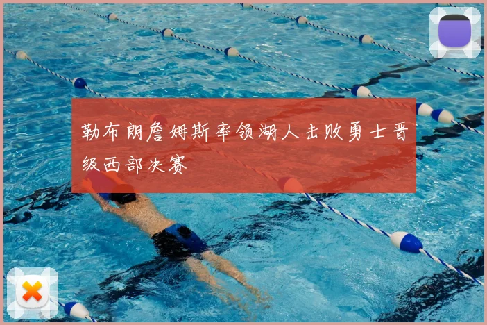 勒布朗詹姆斯率领湖人击败勇士晋级西部决赛