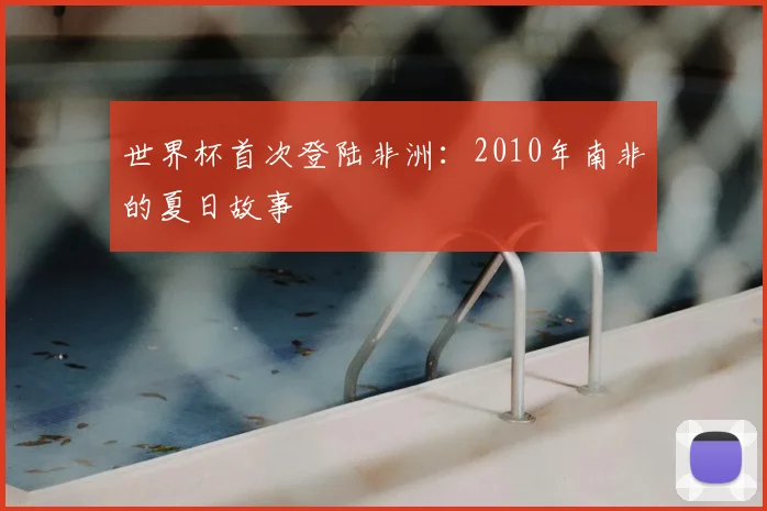 世界杯首次登陆非洲：2010年南非的夏日故事