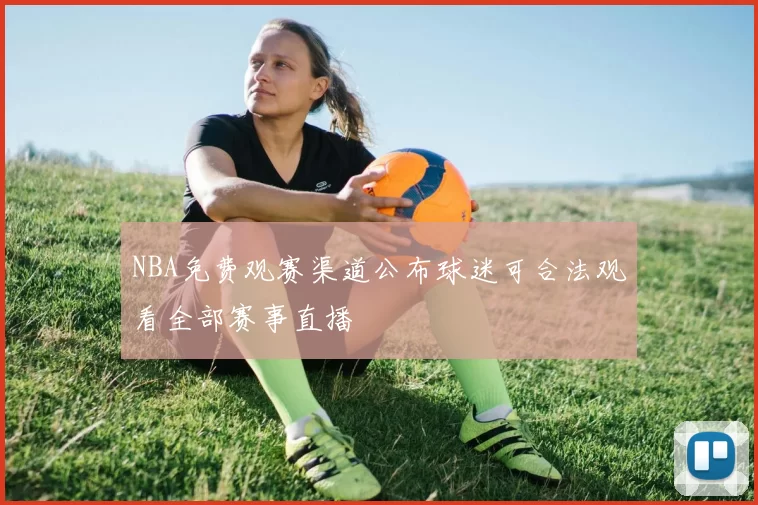 NBA免费观赛渠道公布球迷可合法观看全部赛事直播