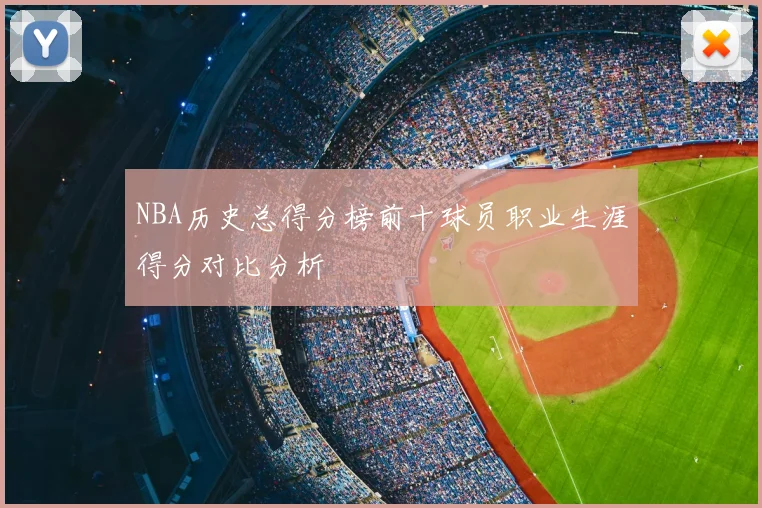 NBA历史总得分榜前十球员职业生涯得分对比分析