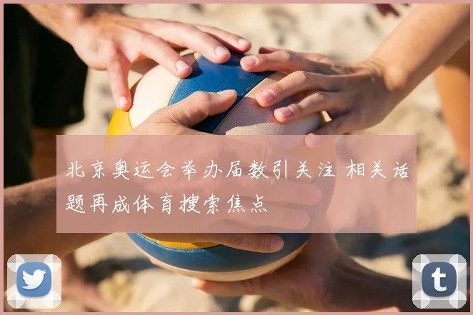 北京奥运会举办届数引关注 相关话题再成体育搜索焦点