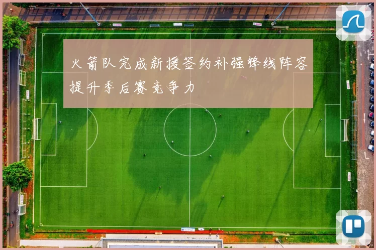 火箭队完成新援签约补强锋线阵容提升季后赛竞争力