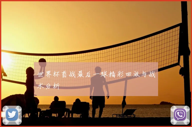 世界杯首战最后一球精彩回放与战术分析