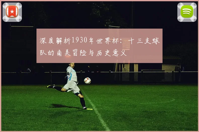 深度解析1930年世界杯:十三支球队的南美冒险与历史意义
