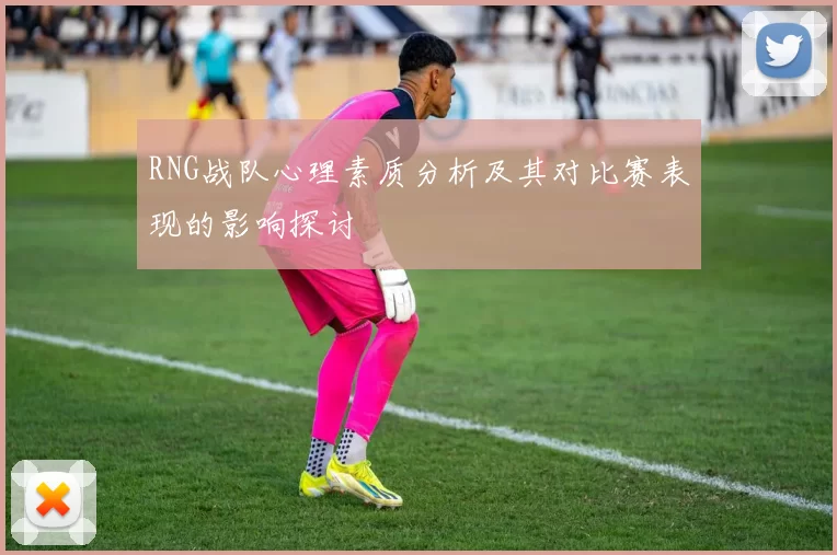 RNG战队心理素质分析及其对比赛表现的影响探讨