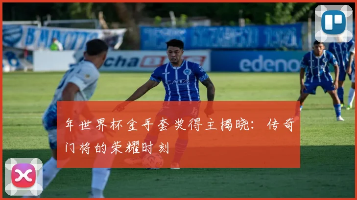 年世界杯金手套奖得主揭晓：传奇门将的荣耀时刻