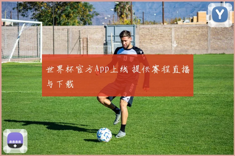 世界杯官方App上线 提供赛程直播与下载