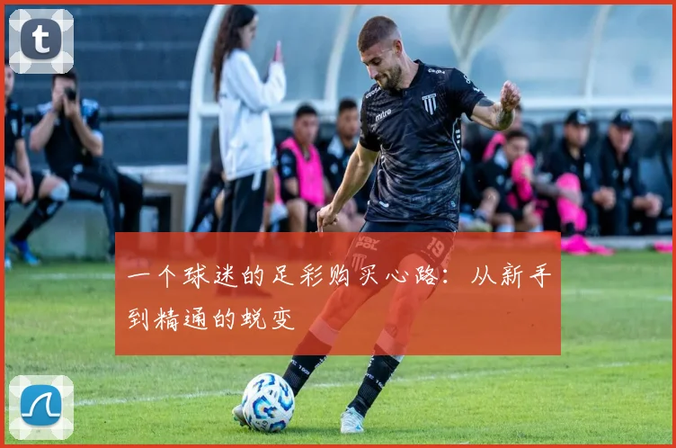 一个球迷的足彩购买心路：从新手到精通的蜕变