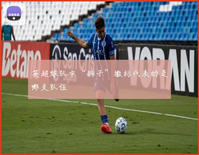英超球队中“狮子”徽标代表的是哪支队伍