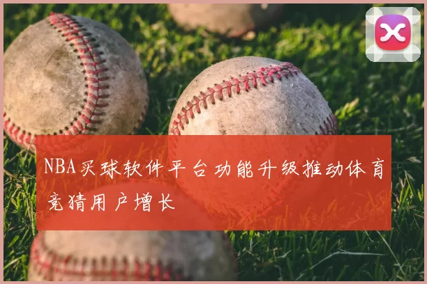 NBA买球软件平台功能升级推动体育竞猜用户增长