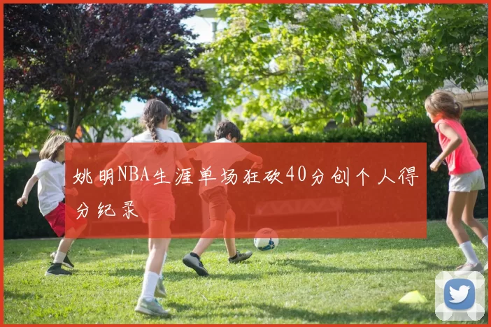 姚明NBA生涯单场狂砍40分创个人得分纪录
