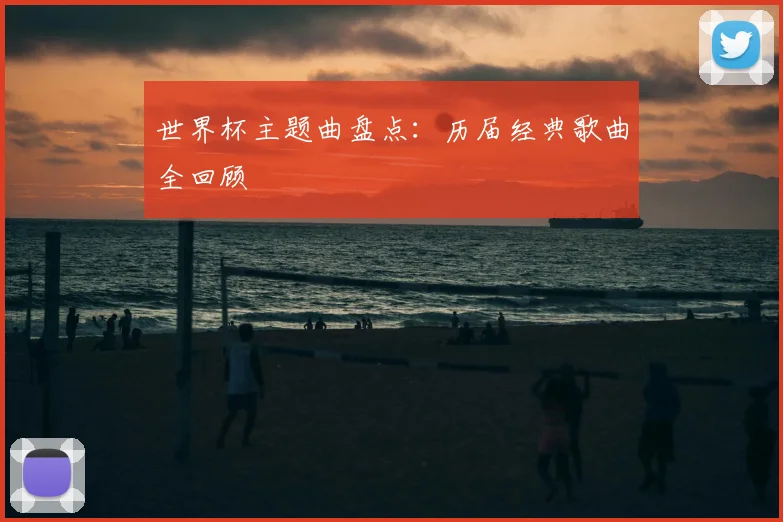 世界杯主题曲盘点:历届经典歌曲全回顾