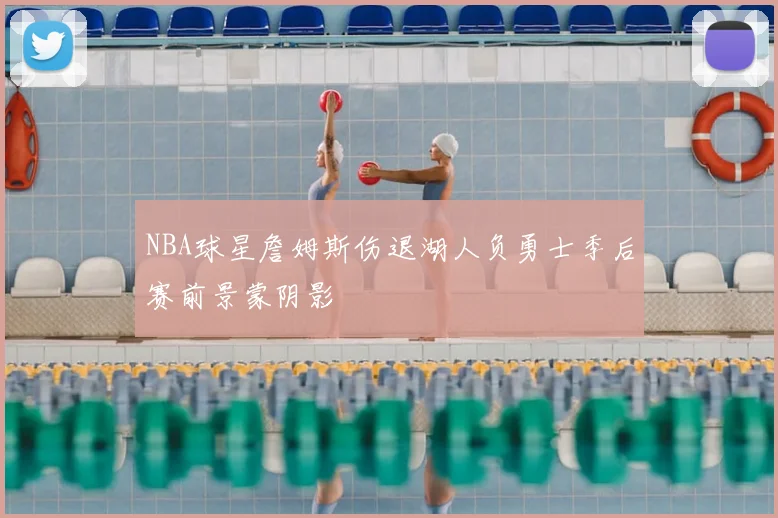 NBA球星詹姆斯伤退湖人负勇士季后赛前景蒙阴影