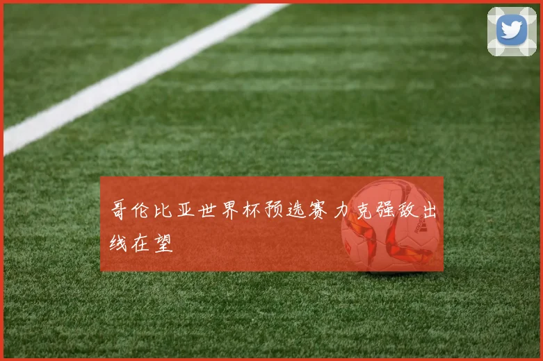 哥伦比亚世界杯预选赛力克强敌出线在望