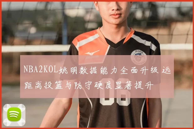 NBA2KOL姚明数据能力全面升级 远距离投篮与防守硬度显著提升