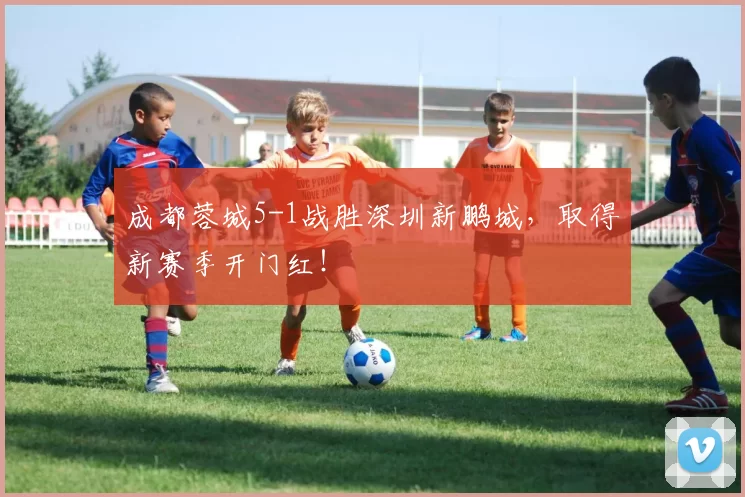 成都蓉城5-1战胜深圳新鹏城，取得新赛季开门红！