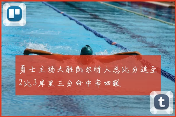 勇士主场大胜凯尔特人总比分追至2比3库里三分命中率回暖