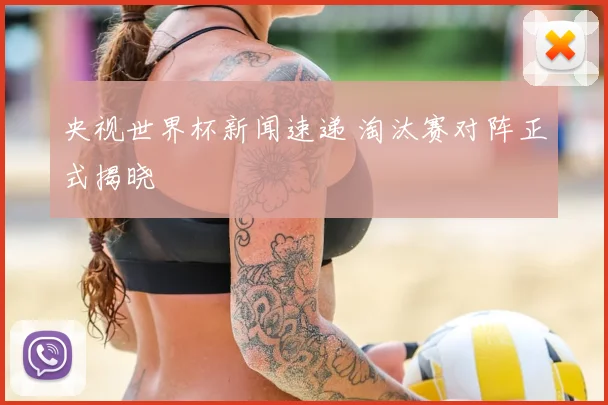 央视世界杯新闻速递 淘汰赛对阵正式揭晓