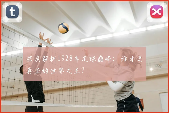深度解析1928年足球巅峰:谁才是真正的世界之王?