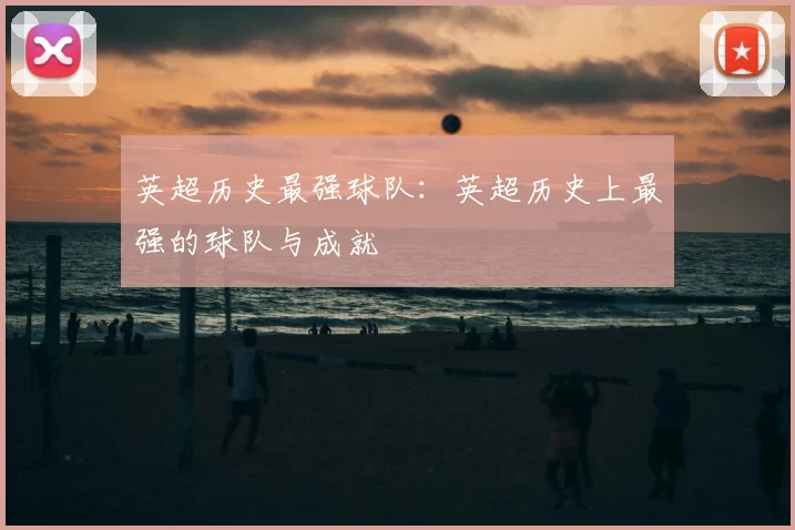 英超历史最强球队：英超历史上最强的球队与成就