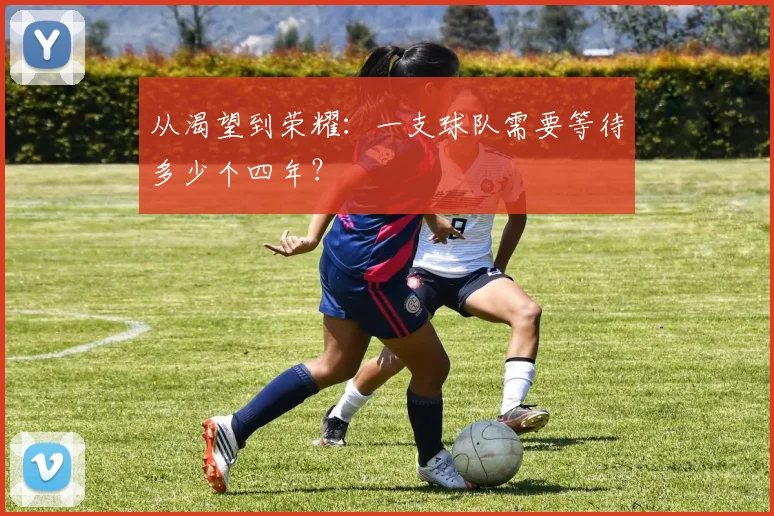 从渴望到荣耀：一支球队需要等待多少个四年？