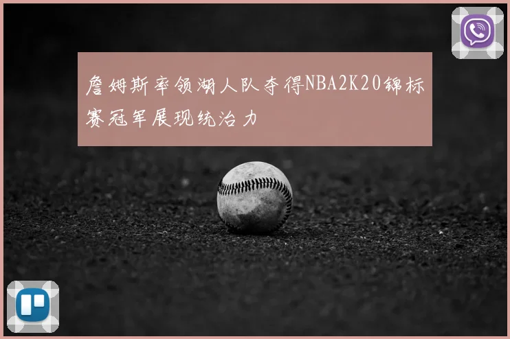 詹姆斯率领湖人队夺得NBA2K20锦标赛冠军展现统治力