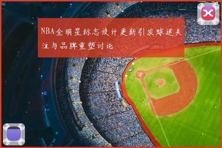 NBA全明星标志设计更新引发球迷关注与品牌重塑讨论