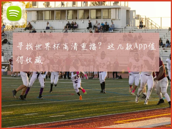 寻找世界杯高清重播？这几款App值得收藏