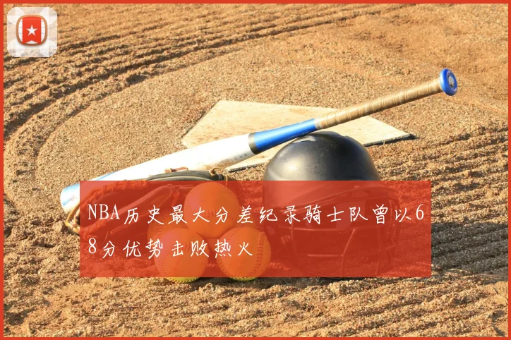 NBA历史最大分差纪录骑士队曾以68分优势击败热火