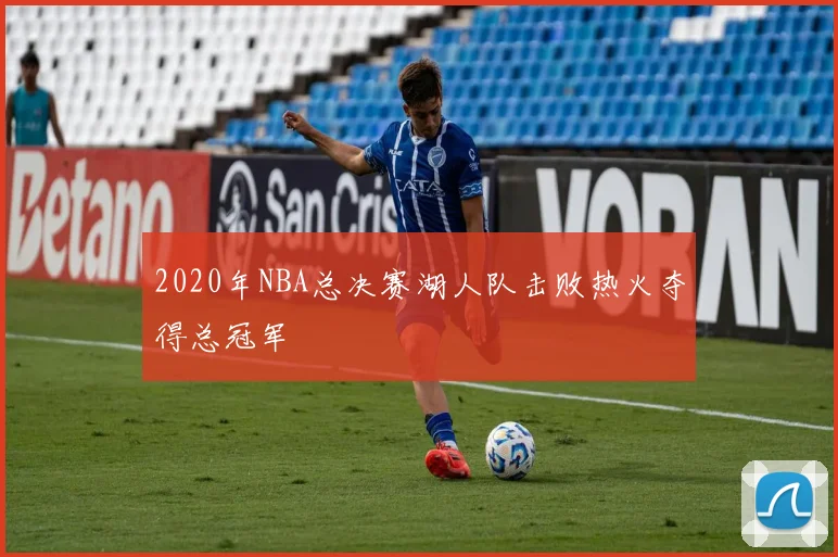 2020年NBA总决赛湖人队击败热火夺得总冠军