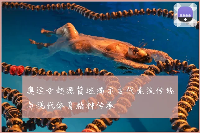 奥运会起源简述揭示古代竞技传统与现代体育精神传承