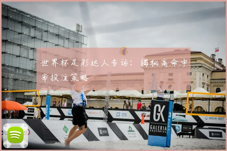世界杯足彩达人专访:揭秘高命中率投注策略