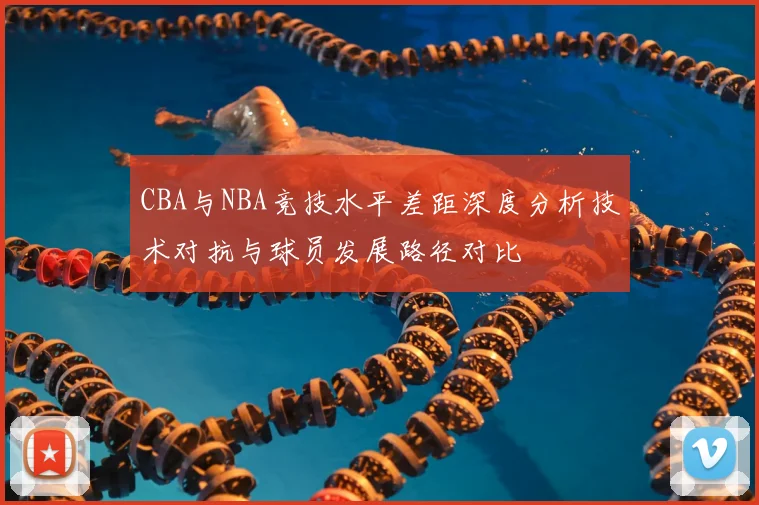 CBA与NBA竞技水平差距深度分析技术对抗与球员发展路径对比