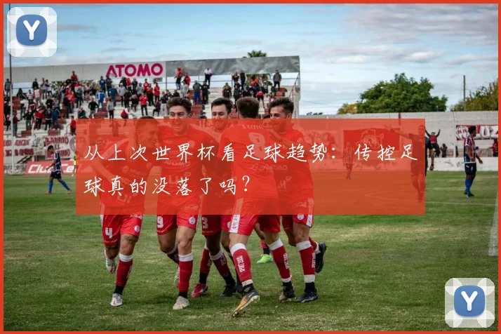 从上次世界杯看足球趋势：传控足球真的没落了吗？