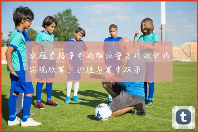 欧冠资格争夺战维拉誓言对切尔西实现联赛三连胜与赛季双杀
